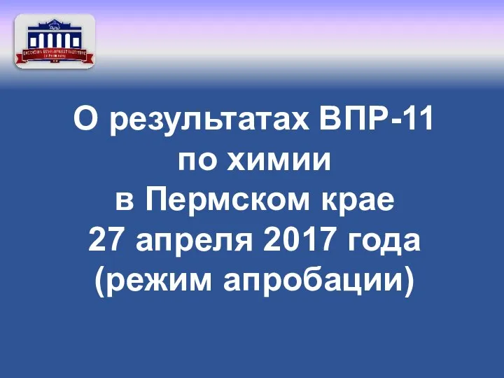 О результатах ВПР-11 по химии в Пермском крае 27 апреля 2017 года (режим апробации)