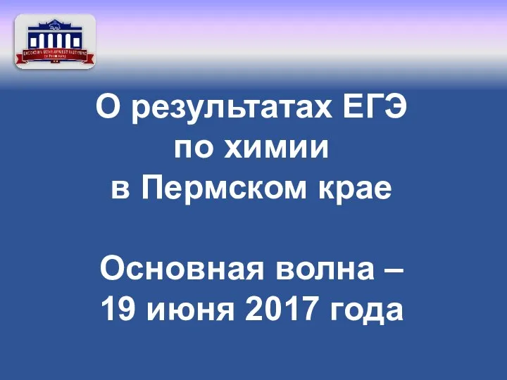 О результатах ЕГЭ по химии в Пермском крае Основная волна – 19 июня 2017 года