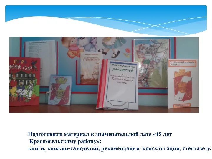 Подготовили материал к знаменательной дате «45 лет Красносельскому району»: книги, книжки-самоделки, рекомендации, консультации, стенгазету.