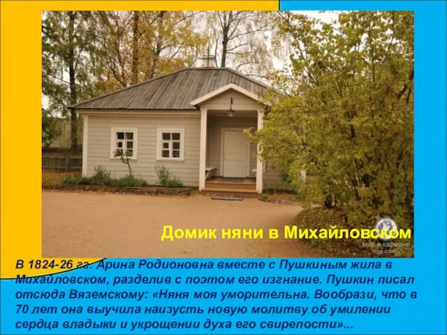 В 1824-26 гг. Арина Родионовна вместе с Пушкиным жила в Михайловском, разделив