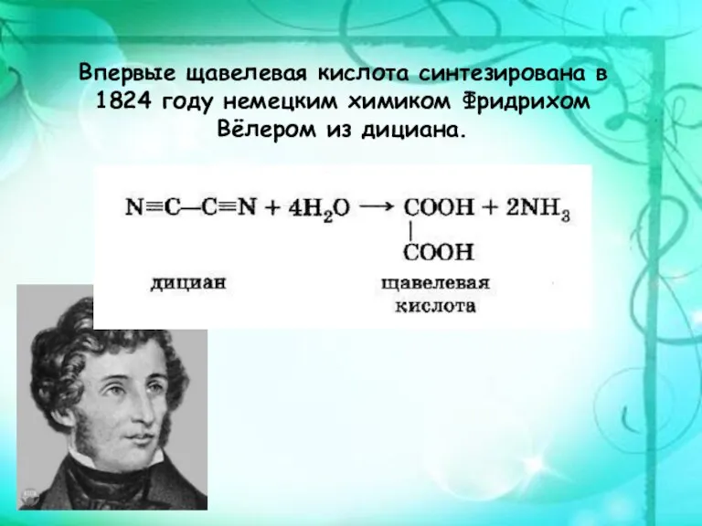 Впервые щавелевая кислота синтезирована в 1824 году немецким химиком Фридрихом Вёлером из дициана.