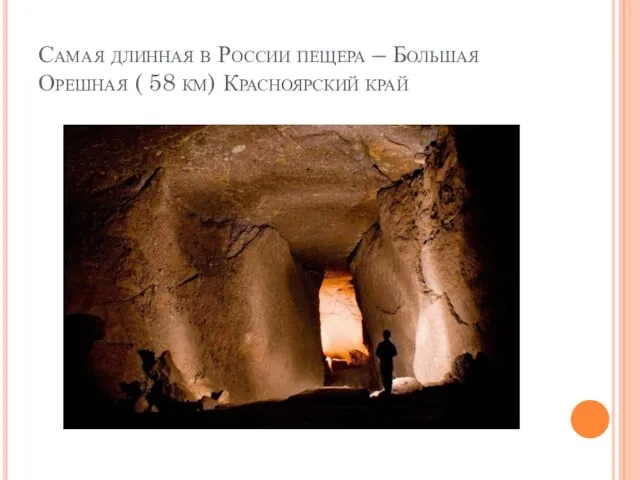 Самая длинная в России пещера – Большая Орешная ( 58 км) Красноярский край