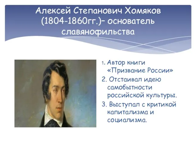 Алексей Степанович Хомяков (1804-1860гг.)– основатель славянофильства 1. Автор книги «Призвание России» 2.