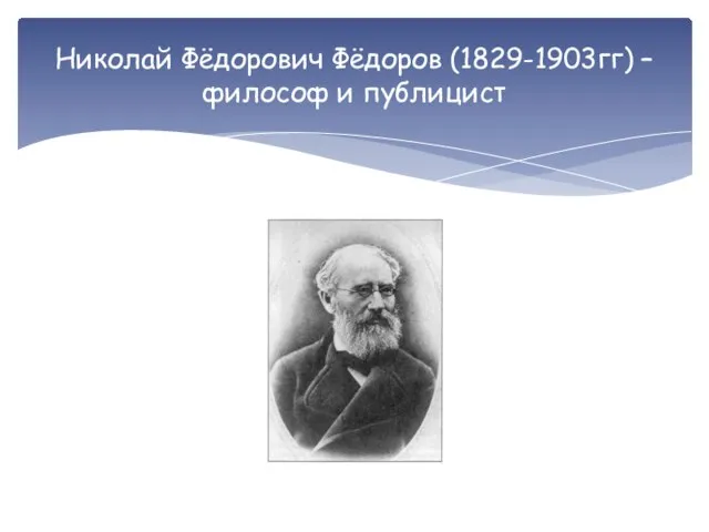 Николай Фёдорович Фёдоров (1829-1903гг) – философ и публицист