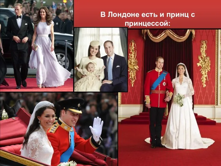 В Лондоне есть и принц с принцессой: Принц Уильям и принцесса Кэтрин .