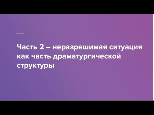 Часть 2 – неразрешимая ситуация как часть драматургической структуры