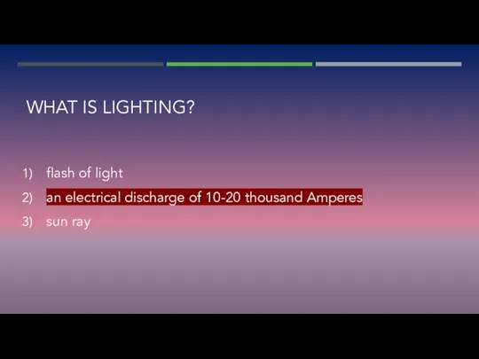 WHAT IS LIGHTING? flash of light an electrical discharge of 10-20 thousand Amperes sun ray