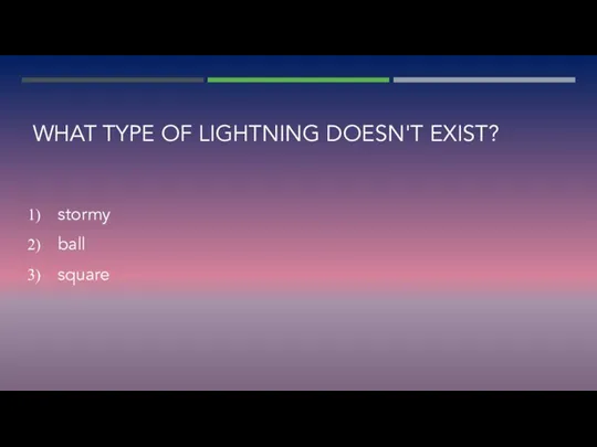 WHAT TYPE OF LIGHTNING DOESN'T EXIST? stormy ball square