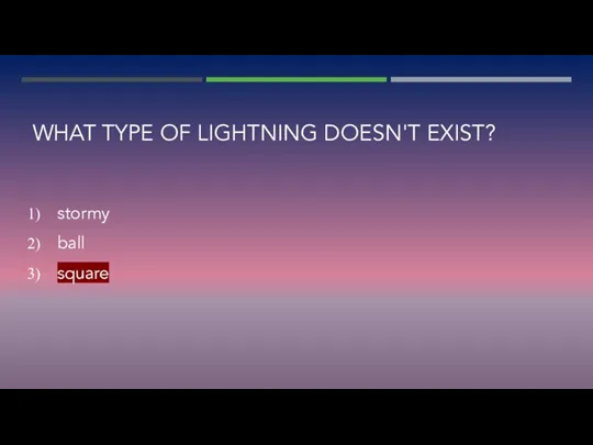 WHAT TYPE OF LIGHTNING DOESN'T EXIST? stormy ball square