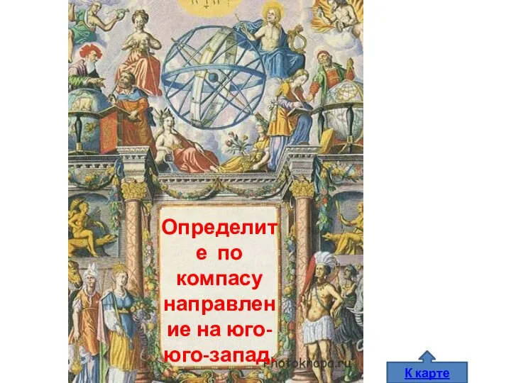 К карте Определите по компасу направление на юго-юго-запад.