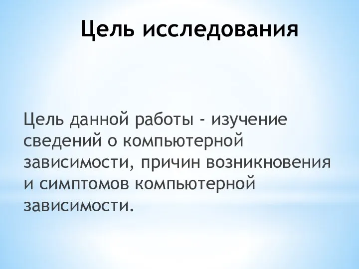 Цель исследования Цель данной работы - изучение сведений о компьютерной зависимости, причин