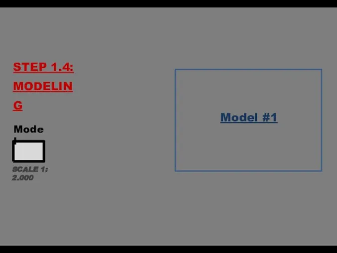 STEP 1.4: MODELING SCALE 1: 2.000 Model Model #1
