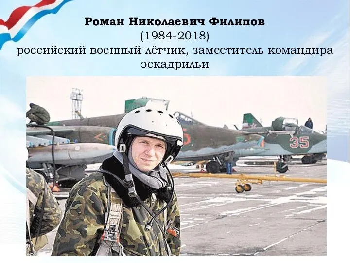 Роман Николаевич Филипов (1984-2018) российский военный лётчик, заместитель командира эскадрильи