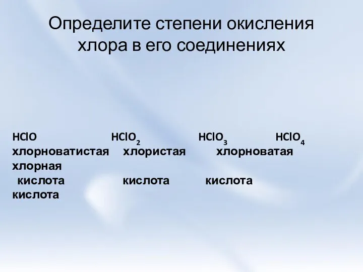 Определите степени окисления хлора в его соединениях HClO HClO2 HClO3 HClO4 хлорноватистая
