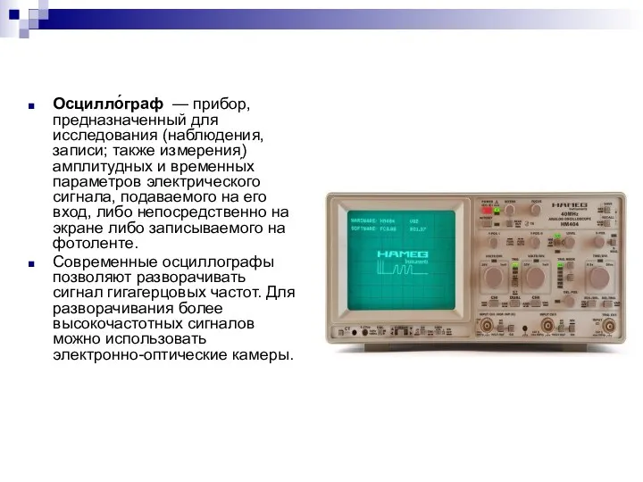 Осцилло́граф — прибор, предназначенный для исследования (наблюдения, записи; также измерения) амплитудных и