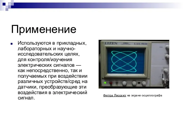 Применение Используются в прикладных, лабораторных и научно-исследовательских целях, для контроля/изучения электрических сигналов