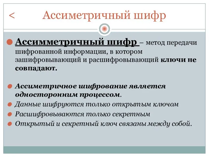 Ассиметричный шифр Ассимметричный шифр – метод передачи шифрованной информации, в котором зашифровывающий