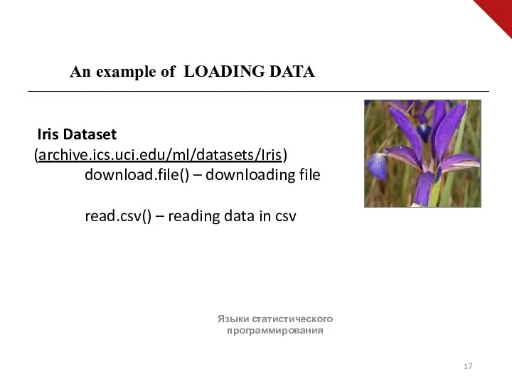 Языки статистического программирования An example of LOADING DATA Iris Dataset (archive.ics.uci.edu/ml/datasets/Iris) download.file()