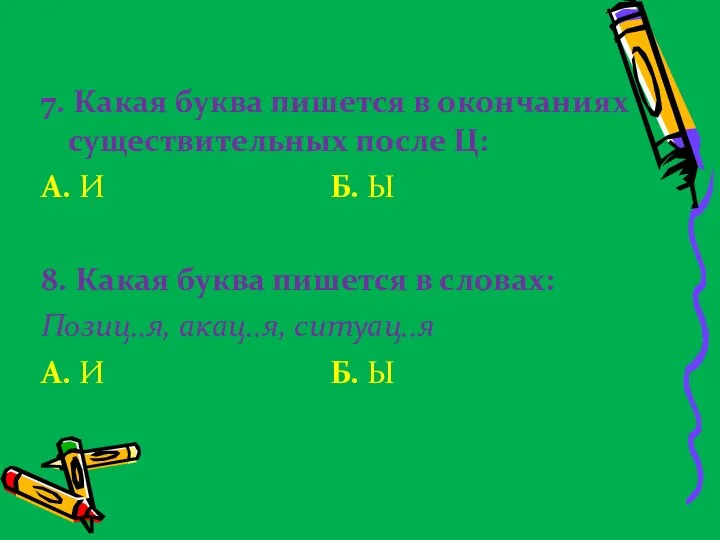 7. Какая буква пишется в окончаниях существительных после Ц: А. И Б.