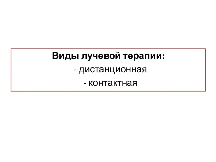 Виды лучевой терапии: - дистанционная - контактная