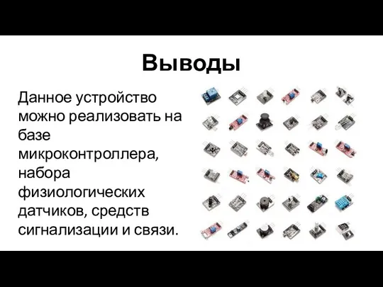 Выводы Данное устройство можно реализовать на базе микроконтроллера, набора физиологических датчиков, средств сигнализации и связи.