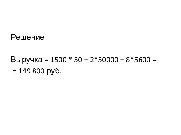 Решение Выручка = 1500 * 30 + 2*30000 + 8*5600 = = 149 800 руб.