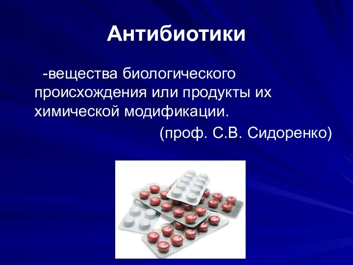 Антибиотики -вещества биологического происхождения или продукты их химической модификации. (проф. С.В. Сидоренко)