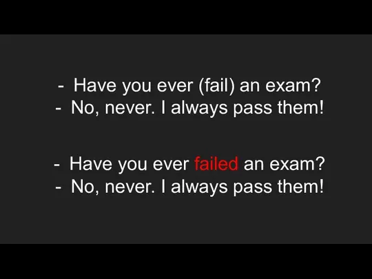 Have you ever (fail) an exam? No, never. I always pass them!