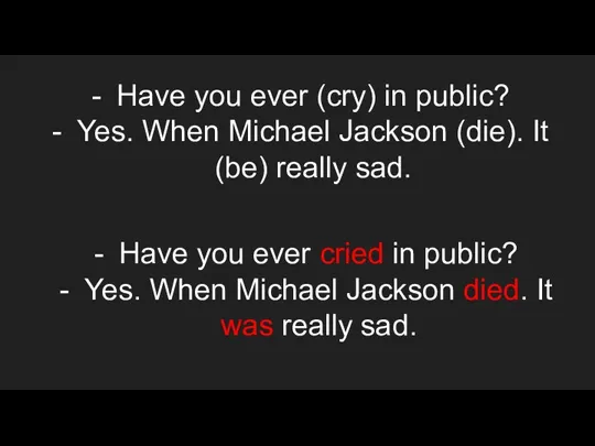 Have you ever (cry) in public? Yes. When Michael Jackson (die). It