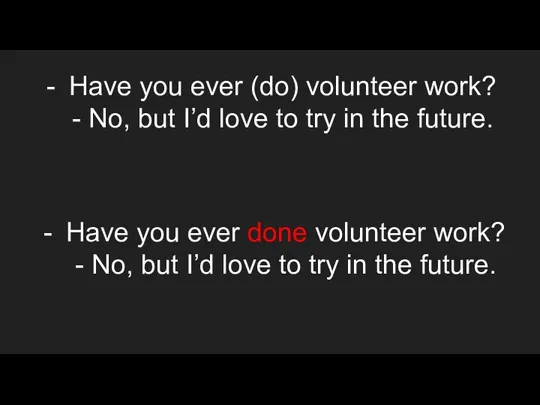 Have you ever (do) volunteer work? - No, but I’d love to