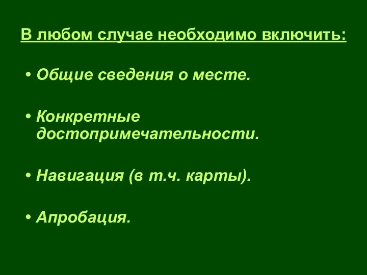 В любом случае необходимо включить: Общие сведения о месте. Конкретные достопримечательности. Навигация (в т.ч. карты). Апробация.