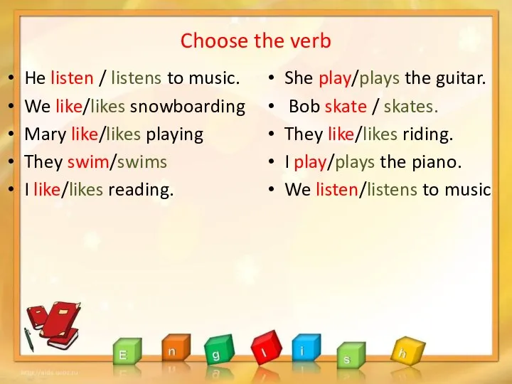 Choose the verb He listen / listens to music. We like/likes snowboarding