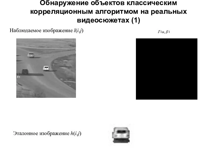 Обнаружение объектов классическим корреляционным алгоритмом на реальных видеосюжетах (1) Эталонное изображение h(i,j) Наблюдаемое изображение l(i,j)