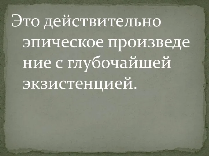 Это действительно эпическое произведение с глубочайшей экзистенцией.