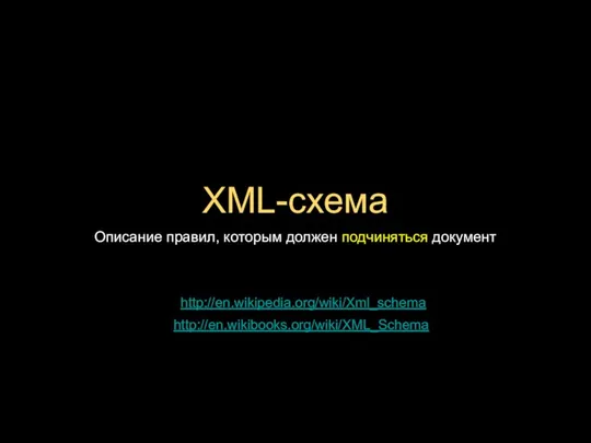 XML-схема Описание правил, которым должен подчиняться документ http://en.wikipedia.org/wiki/Xml_schema http://en.wikibooks.org/wiki/XML_Schema