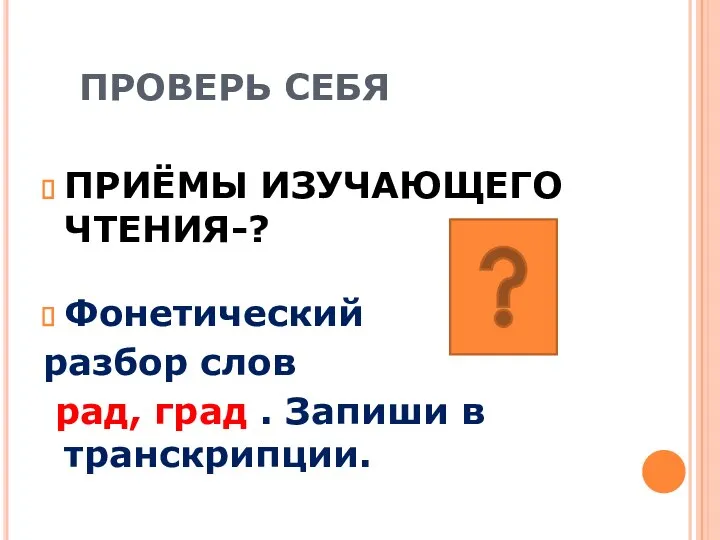 ПРОВЕРЬ СЕБЯ ПРИЁМЫ ИЗУЧАЮЩЕГО ЧТЕНИЯ-? Фонетический разбор слов рад, град . Запиши в транскрипции.