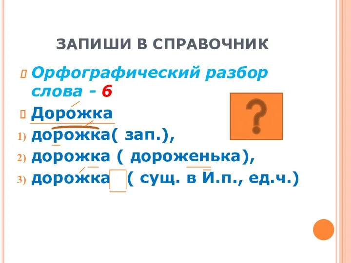 ЗАПИШИ В СПРАВОЧНИК Орфографический разбор слова - 6 Дорожка дорожка( зап.), дорожка