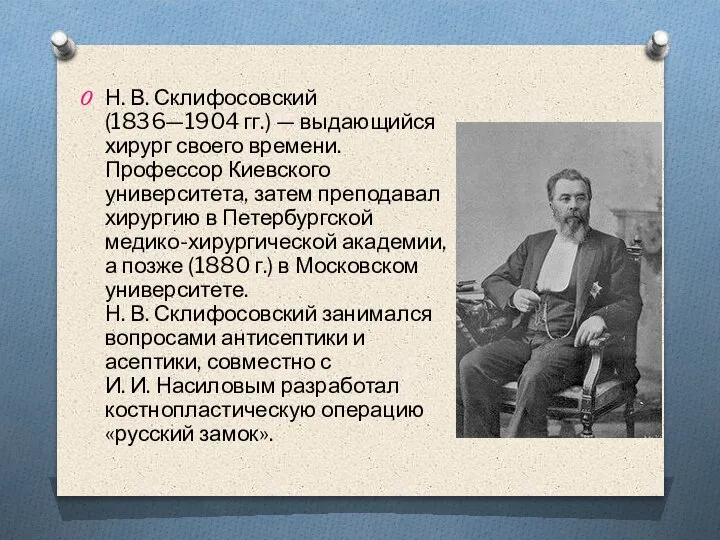 Н. В. Склифосовский (1836—1904 гг.) — выдающийся хирург своего времени. Профессор Киевского