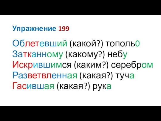 Упражнение 199 Облетевший (какой?) тополь0 Затканному (какому?) небу Искрившимся (каким?) серебром Разветвленная