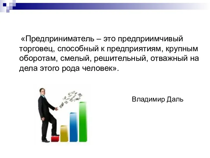 «Предприниматель – это предприимчивый торговец, способный к предприятиям, крупным оборотам, смелый, решительный,