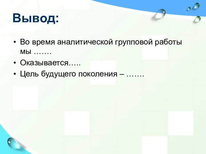 Вывод: Во время аналитической групповой работы мы ……. Оказывается….. Цель будущего поколения – …….