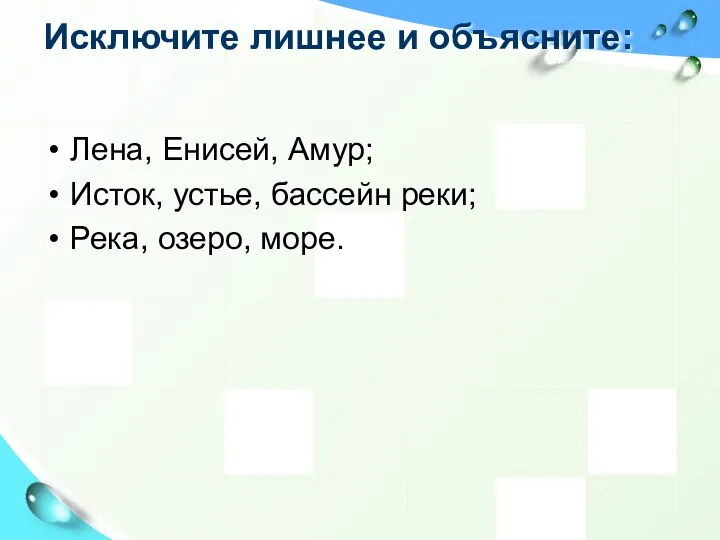 Исключите лишнее и объясните: Лена, Енисей, Амур; Исток, устье, бассейн реки; Река, озеро, море.