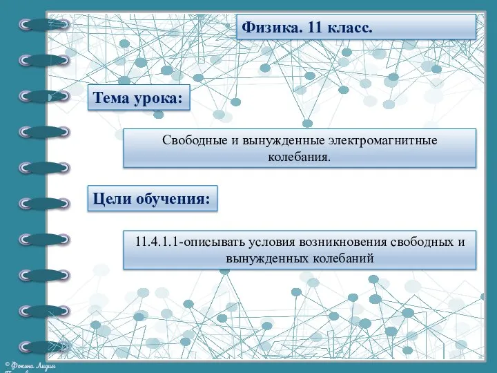 Тема урока: Физика. 11 класс. Свободные и вынужденные электромагнитные колебания. Цели обучения: