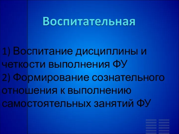 1) Воспитание дисциплины и четкости выполнения ФУ 2) Формирование сознательного отношения к выполнению самостоятельных занятий ФУ