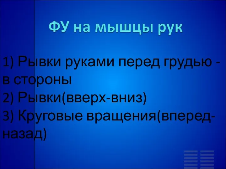 1) Рывки руками перед грудью - в стороны 2) Рывки(вверх-вниз) 3) Круговые вращения(вперед-назад)