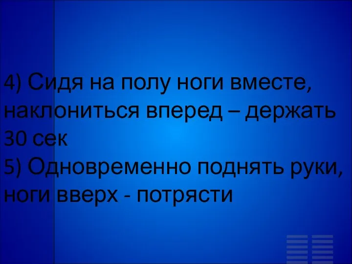 4) Сидя на полу ноги вместе, наклониться вперед – держать 30 сек