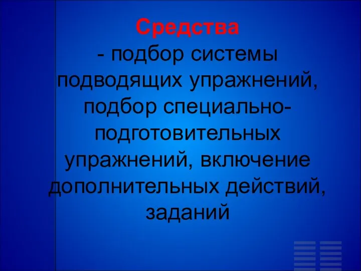 Средства - подбор системы подводящих упражнений, подбор специально-подготовительных упражнений, включение дополнительных действий, заданий