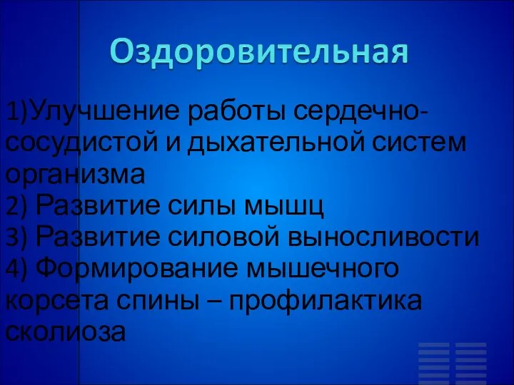 1)Улучшение работы сердечно-сосудистой и дыхательной систем организма 2) Развитие силы мышц 3)