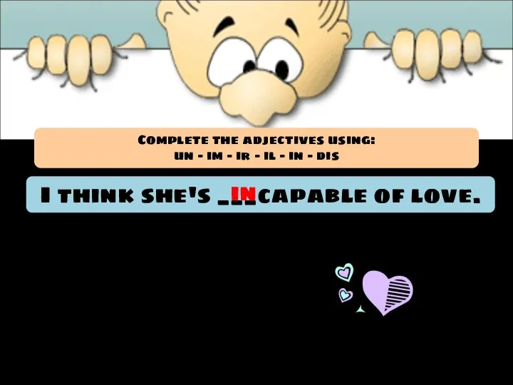 I think she's ___capable of love. in Complete the adjectives using: un