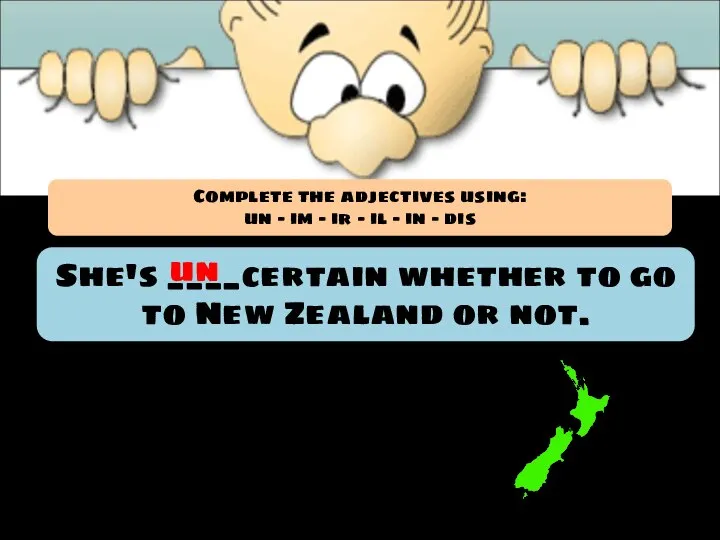 She's ____certain whether to go to New Zealand or not. un Complete